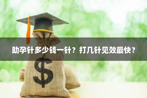 助孕针多少钱一针？打几针见效最快？